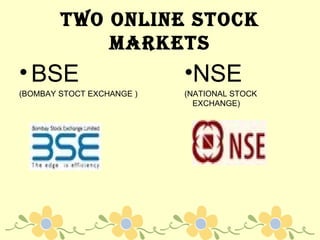 TWO ONLINE STOCK MARKETS BSE (BOMBAY STOCT EXCHANGE ) NSE (NATIONAL STOCK EXCHANGE) 