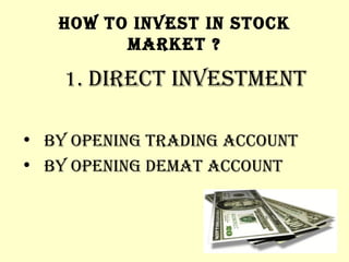 HOW TO INVEST IN STOCK MARKET ? 1.  DIRECT INVESTMENT  BY OPENING TRADING ACCOUNT  BY OPENING DEMAT ACCOUNT 