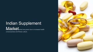 Indian Supplement
Market
India's supplement market has grown due to increased health
consciousness and fitness culture.
 
