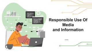 Responsible Use Of
Media
and Information
 