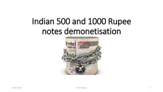 Indian 500 and 1000 Rupee
notes demonetisation
https://en.wikipedia.org/wiki/Indian_500_and_1000_rupee_note_demonetisation
28-07-2017 Prof. Naveen 1
 