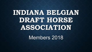 INDIANA BELGIAN
DRAFT HORSE
ASSOCIATION
Members 2018
 