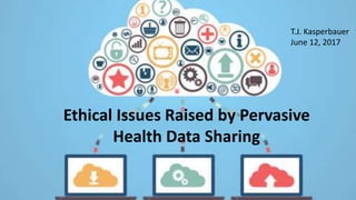 Ethical Issues Raised by Pervasive
Health Data Sharing
T.J. Kasperbauer
June 12, 2017
 
