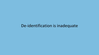 De-identification is inadequate
 