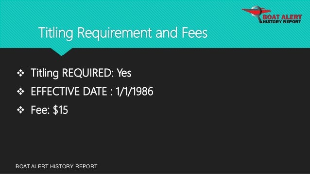 Titling Requirement and Fees
BOAT ALERT HISTORY REPORT
 Titling REQUIRED: Yes
 EFFECTIVE DATE : 1/1/1986
 Fee: $15
 