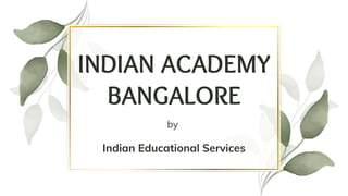 INDIAN ACADEMY
BANGALORE
by
Indian Educational Services
 