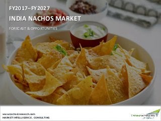 MARKET INTELLIGENCE . CONSULTING
www.techsciresearch.com
INDIA NACHOS MARKET
FORECAST & OPPORTUNITIES
FY2017–FY2027
 