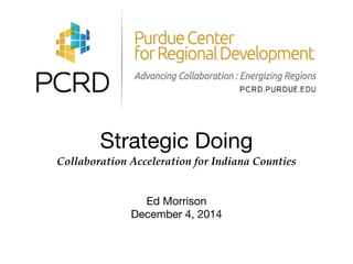 Strategic Doing 
Collaboration Acceleration for Indiana Counties 
Ed Morrison 
December 4, 2014 
 