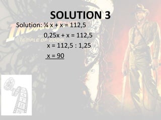 SOLUTION 3
Solution: ¼ x + x = 112,5
0,25x + x = 112,5
x = 112,5 : 1,25
x = 90
 