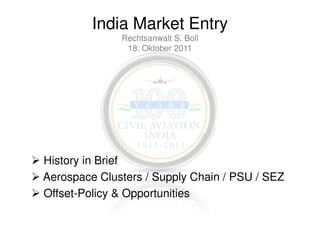 India Market Entry
Rechtsanwalt S. Boll
18. Oktober 2011

History in Brief
Aerospace Clusters / Supply Chain / PSU / SEZ
Offset-Policy & Opportunities

 