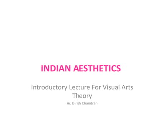 INDIAN AESTHETICS
Introductory Lecture For Visual Arts
Theory
Ar. Girish Chandran
 