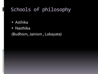 Schools of philosophy
 Asthika
 Nasthika
(Budhism, Jainism , Lokayata)
 