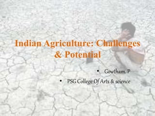 Indian Agriculture: Challenges
& Potential
• Gowtham. P
• PSG College Of Arts & science
 