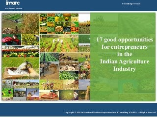 Imarc
www.imarcgroup.com
Consulting Services
Copyright © 2015 International Market Analysis Research & Consulting (IMARC). All Rights Reserved
17 good opportunities
for entrepreneurs
in the
Indian Agriculture
Industry
 