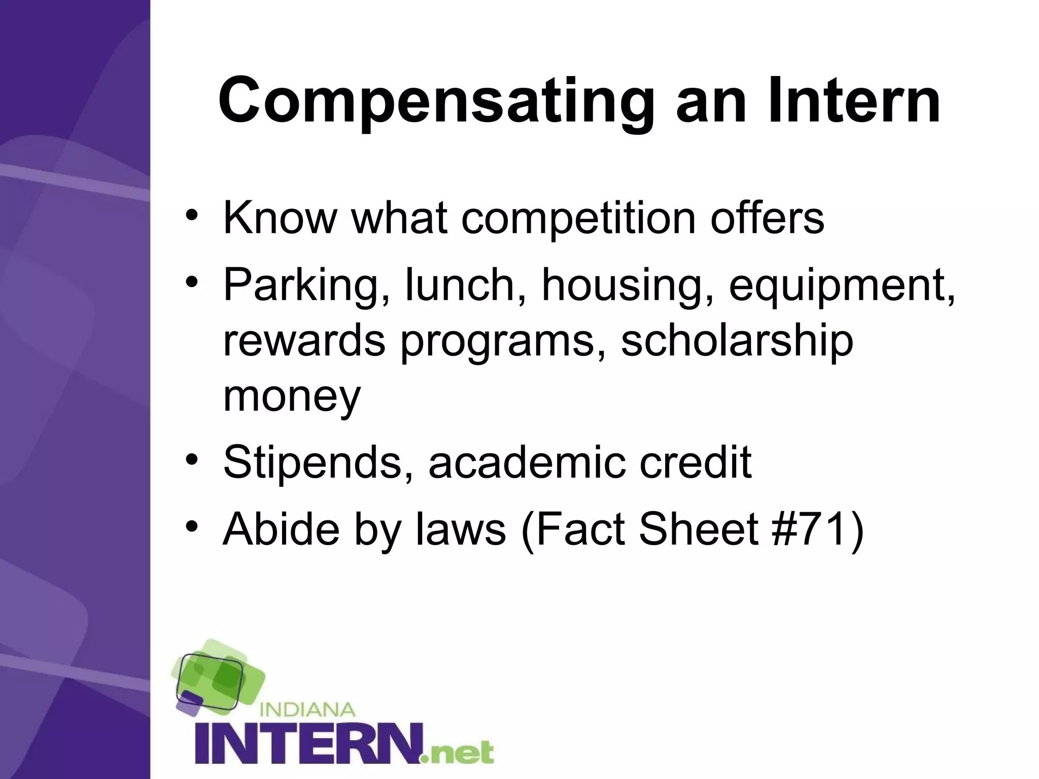 Compensating an Intern
• Know what competition offers
• Parking, lunch, housing, equipment,
rewards programs, scholarship
money
• Stipends, academic credit
• Abide by laws (Fact Sheet #71)
 