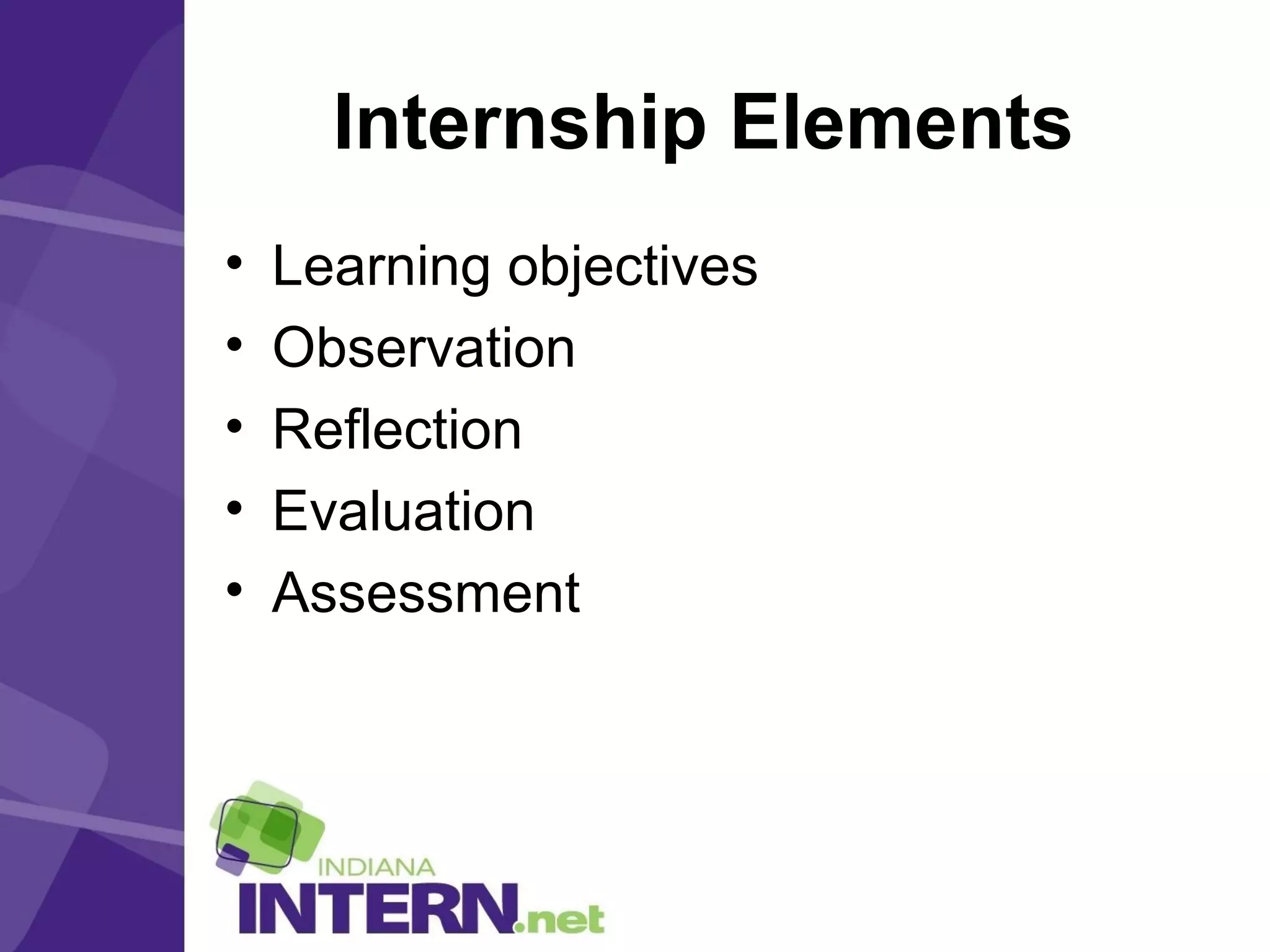Internship Elements
• Learning objectives
• Observation
• Reflection
• Evaluation
• Assessment
 