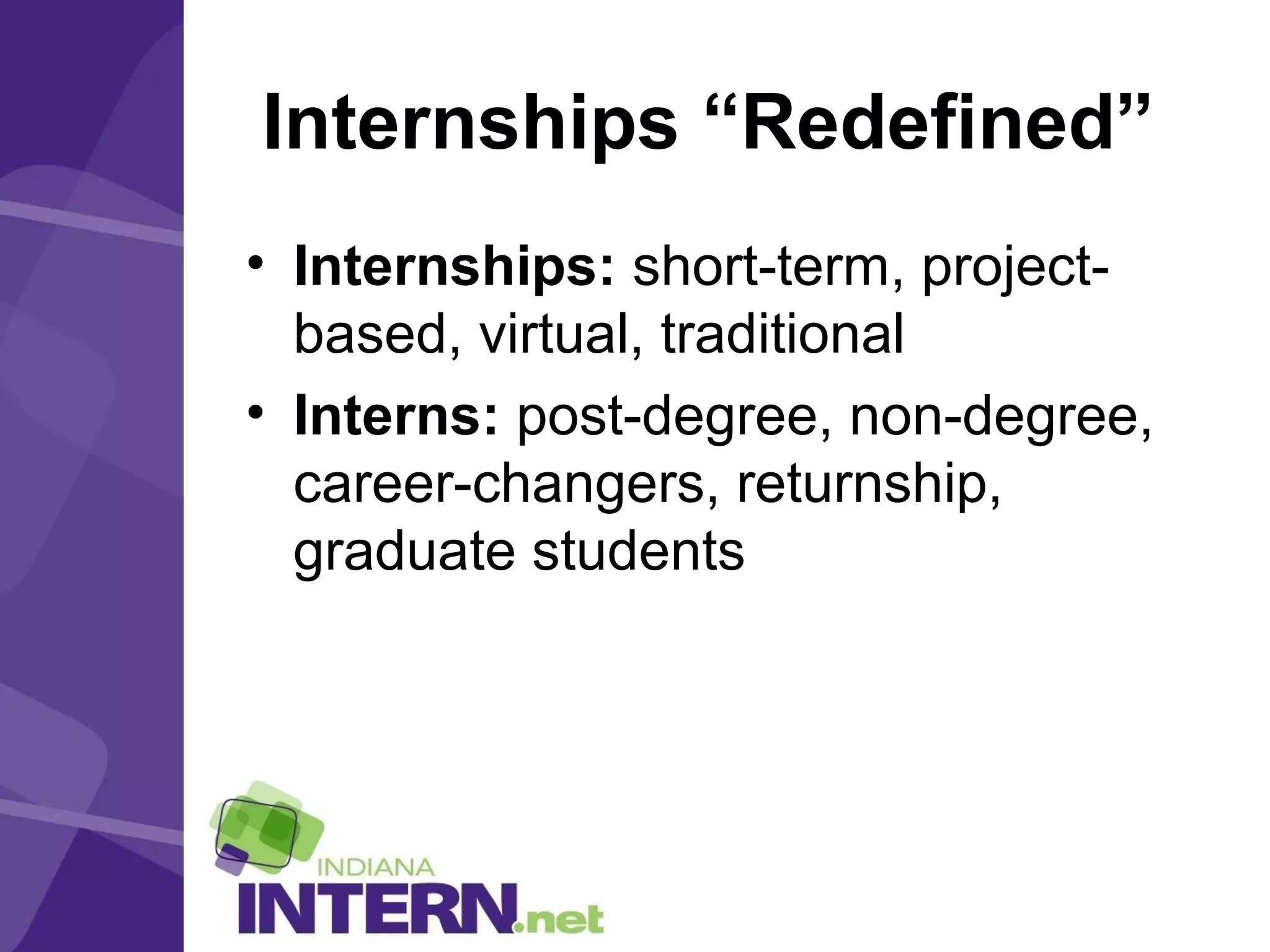 Internships “Redefined”
• Internships: short-term, project-
based, virtual, traditional
• Interns: post-degree, non-degree,
career-changers, returnship,
graduate students
 