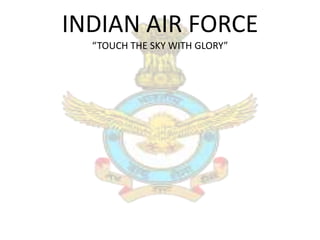 INDIAN AIR FORCE
  “TOUCH THE SKY WITH GLORY”
 