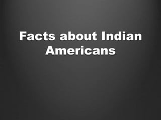 Facts about Indian 
Americans 
 