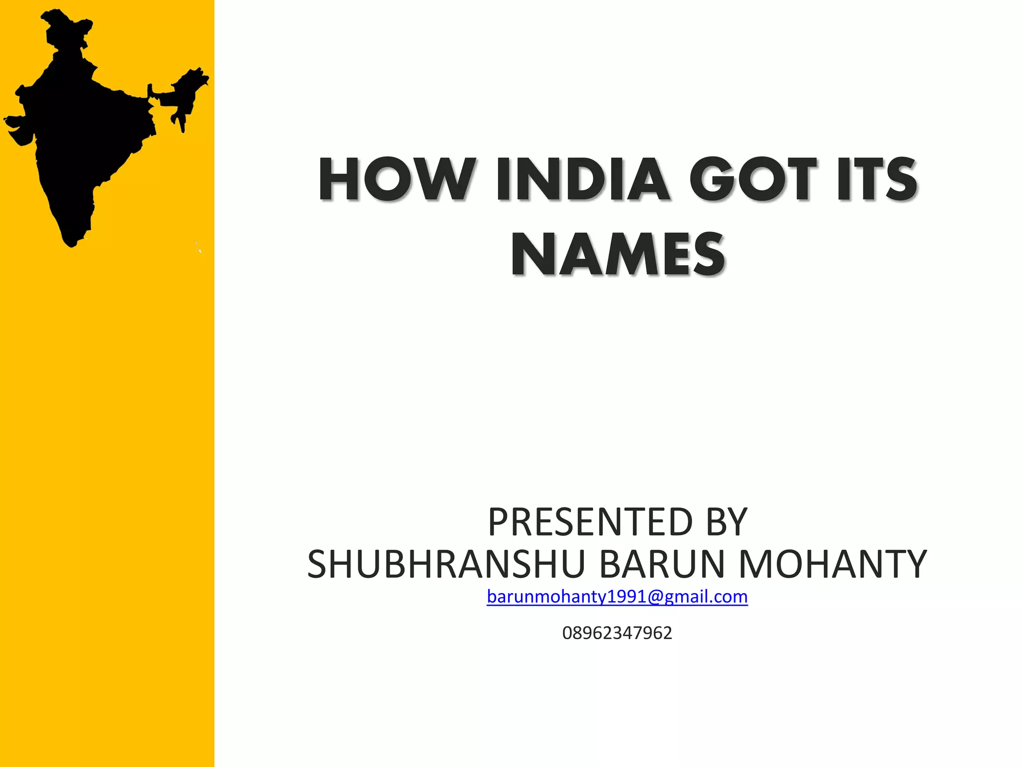 HOW INDIA GOT ITS
NAMES
PRESENTED BY
SHUBHRANSHU BARUN MOHANTY
barunmohanty1991@gmail.com
08962347962