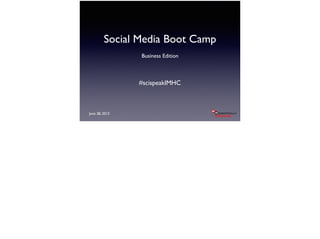 Social Media Boot Camp
Business Edition
June 28, 2013
#scispeakIMHC
 