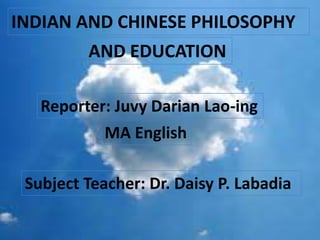 Reporter: Juvy Darian Lao-ing
MA English
Subject Teacher: Dr. Daisy P. Labadia
INDIAN AND CHINESE PHILOSOPHY
AND EDUCATION
 