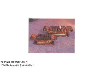 SARON & SARON PENERUS
•Play the balungan (main melody)
 