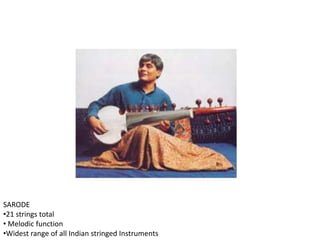 SARODE
•21 strings total
• Melodic function
•Widest range of all Indian stringed Instruments
 