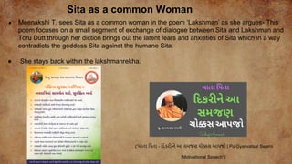 Sita as a common Woman
● Meenakshi T. sees Sita as a common woman in the poem ‘Lakshman’ as she argues- This
poem focuses on a small segment of exchange of dialogue between Sita and Lakshman and
Toru Dutt through her diction brings out the latent fears and anxieties of Sita which in a way
contradicts the goddess Sita against the humane Sita.
● She stays back within the lakshmanrekha.
(“માતા પિતા - પિકરી ને આ સમજણ ચોક્કસ આિજો | Pu Gyanvatsal Swami
|Motivational Speech”)
 