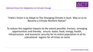 National Vision for Adaptation to Climate Change
“India’s Vision is to Adapt to The Changing Climate in Such Way so as to
...