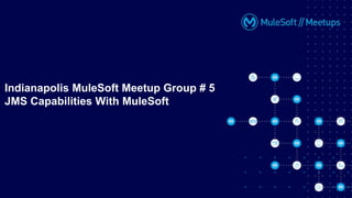 Indianapolis MuleSoft Meetup Group # 5
JMS Capabilities With MuleSoft
 