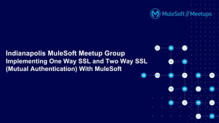 Indianapolis MuleSoft Meetup Group
Implementing One Way SSL and Two Way SSL
(Mutual Authentication) With MuleSoft
 