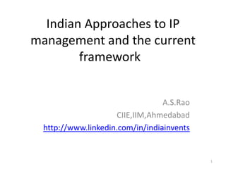 Indian Approaches to IP
management and the current
        framework


                                  A.S.Rao
                     CIIE,IIM,Ahmedabad
  http://www.linkedin.com/in/indiainvents


                                            1
 