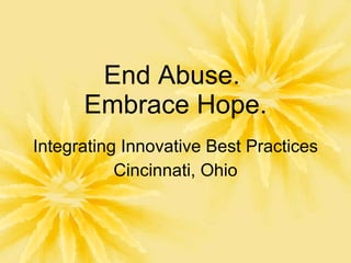 End Abuse.  Embrace Hope. Integrating Innovative Best Practices Cincinnati, Ohio 