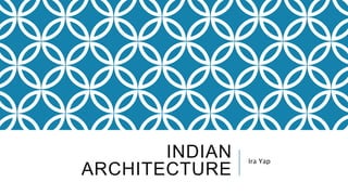 INDIAN
ARCHITECTURE
Ira Yap
 