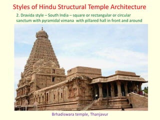 Styles of Hindu Structural Temple Architecture
2. Dravida style – South India – square or rectangular or circular
sanctum with pyramidal vimana with pillared hall in front and around
Brhadiswara temple, Thanjavur
 