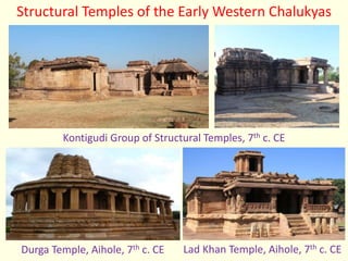 Structural Temples of the Early Western Chalukyas
Kontigudi Group of Structural Temples, 7th c. CE
Lad Khan Temple, Aihole, 7th c. CE
Durga Temple, Aihole, 7th c. CE
 