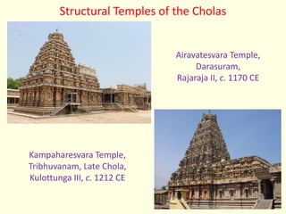 Structural Temples of the Cholas
Airavatesvara Temple,
Darasuram,
Rajaraja II, c. 1170 CE
Kampaharesvara Temple,
Tribhuvanam, Late Chola,
Kulottunga III, c. 1212 CE
 