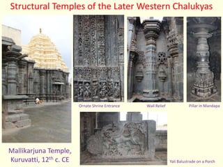 Mallikarjuna Temple,
Kuruvatti, 12th c. CE Yali Balustrade on a Porch
Ornate Shrine Entrance Wall Relief
Structural Temples of the Later Western Chalukyas
Pillar in Mandapa
 