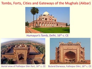 Humayun’s Tomb, Delhi, 16th c. CE
Aerial view of Fathepur Sikri fort, 16th c. CE Buland Darwaza, Fathepur Sikri, 16th c. CE
Tombs, Forts, Cities and Gateways of the Mughals (Akbar)
 