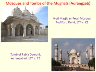 Mosques and Tombs of the Mughals (Aurangzeb)
Tomb of Rabia Daurani,
Aurangabad, 17th c. CE
Moti Masjid or Pearl Mosque,
Red Fort, Delhi, 17th c. CE
 