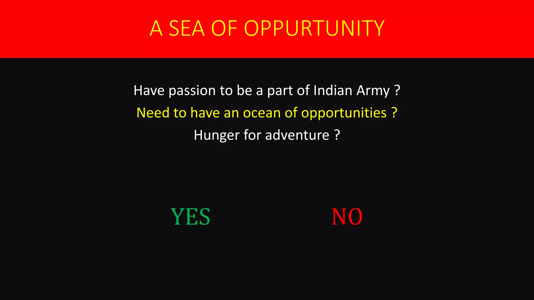 A SEA OF OPPURTUNITY
Have passion to be a part of Indian Army ?
Need to have an ocean of opportunities ?
Hunger for adventure ?
YES NO
 