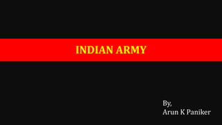 INDIAN ARMY
By,
Arun K Paniker
 