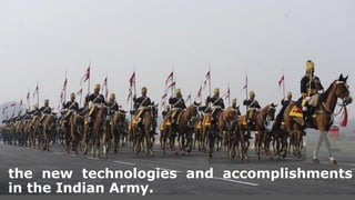 the new technologies and accomplishments
in the Indian Army.
 