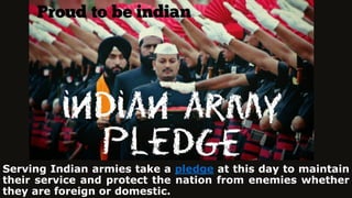 Serving Indian armies take a pledge at this day to maintain
their service and protect the nation from enemies whether
they are foreign or domestic.
 