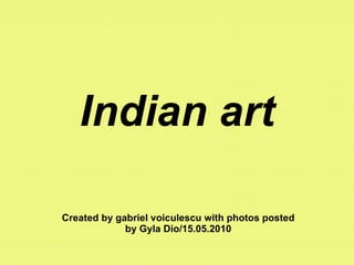 Indian art Created by gabriel voiculescu with photos posted by Gyla Dio/15.05.2010 