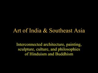 Art of India & Southeast Asia Interconnected architecture, painting, sculpture, culture, and philosophies of Hinduism and Buddhism 