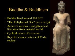 Buddha & Buddhism Buddha lived around 500 BCE  “ The Enlightened One” (not a deity) Achieved nirvana = enlightenment; liberation from material world Cyclical nature of existence Rejected class structures of Vedic society 