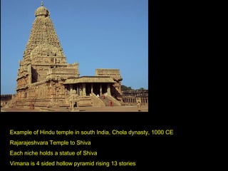 Example of Hindu temple in south India, Chola dynasty, 1000 CE Rajarajeshvara Temple to Shiva Each niche holds a statue of Shiva Vimana is 4 sided hollow pyramid rising 13 stories 