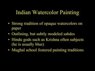 Indian Watercolor Painting Strong tradition of opaque watercolors on paper Outlining, but subtly modeled sahdes Hindu gods such as Krishna often subjects (he is usually blue) Mughal school fostered painting traditions 